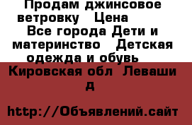 Продам джинсовое ветровку › Цена ­ 800 - Все города Дети и материнство » Детская одежда и обувь   . Кировская обл.,Леваши д.